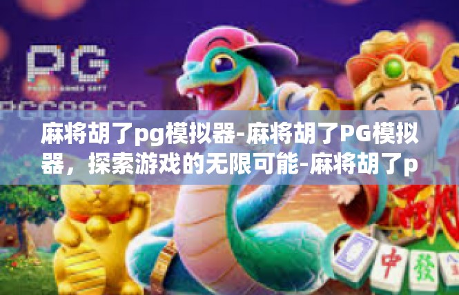 麻将胡了pg模拟器-麻将胡了PG模拟器，探索游戏的无限可能-麻将胡了pg模拟器