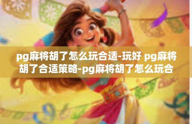 pg麻将胡了怎么玩合适-玩好 pg麻将胡了合适策略-pg麻将胡了怎么玩合适