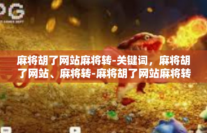 麻将胡了网站麻将转-关键词，麻将胡了网站、麻将转-麻将胡了网站麻将转