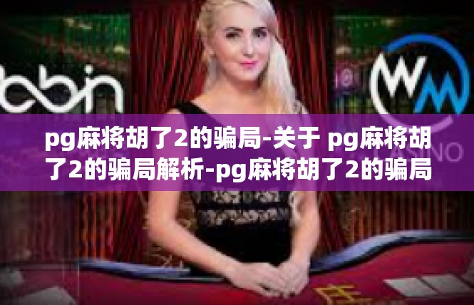 pg麻将胡了2的骗局-关于 pg麻将胡了2的骗局解析-pg麻将胡了2的骗局
