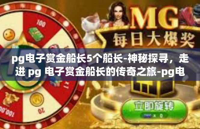 pg电子赏金船长5个船长-神秘探寻，走进 pg 电子赏金船长的传奇之旅-pg电子赏金船长5个船长