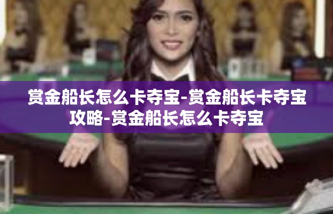 赏金船长怎么卡夺宝-赏金船长卡夺宝攻略-赏金船长怎么卡夺宝