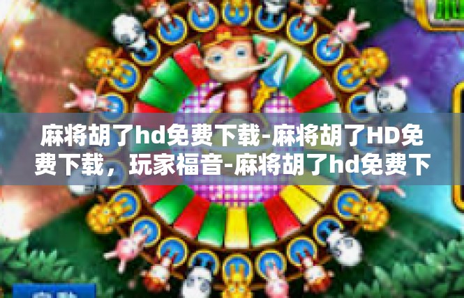 麻将胡了hd免费下载-麻将胡了HD免费下载，玩家福音-麻将胡了hd免费下载