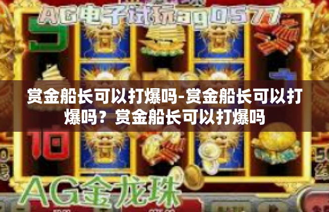 赏金船长可以打爆吗-赏金船长可以打爆吗？赏金船长可以打爆吗
