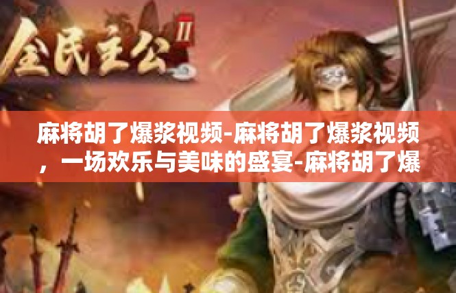 麻将胡了爆浆视频-麻将胡了爆浆视频，一场欢乐与美味的盛宴-麻将胡了爆浆视频