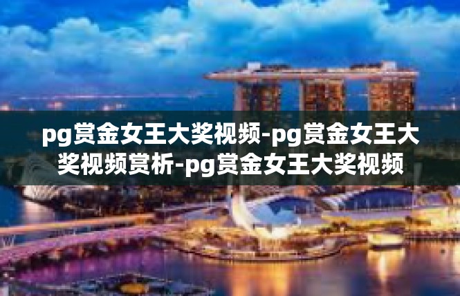 pg赏金女王大奖视频-pg赏金女王大奖视频赏析-pg赏金女王大奖视频