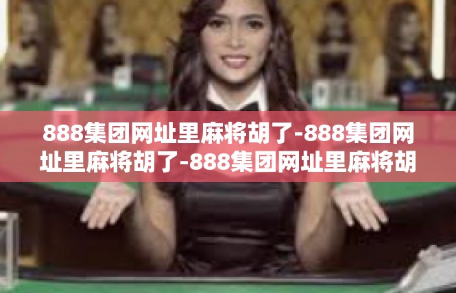 888集团网址里麻将胡了-888集团网址里麻将胡了-888集团网址里麻将胡了