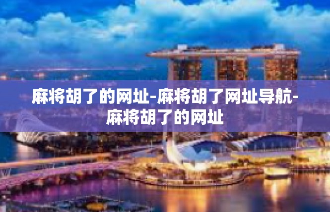 麻将胡了的网址-麻将胡了网址导航-麻将胡了的网址