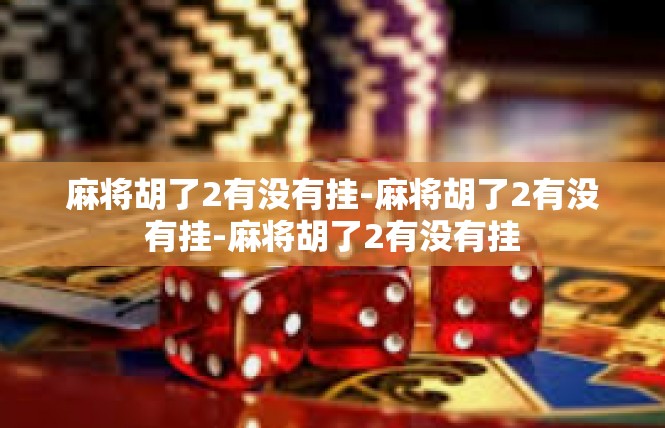麻将胡了2有没有挂-麻将胡了2有没有挂-麻将胡了2有没有挂