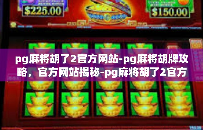 pg麻将胡了2官方网站-pg麻将胡牌攻略，官方网站揭秘-pg麻将胡了2官方网站