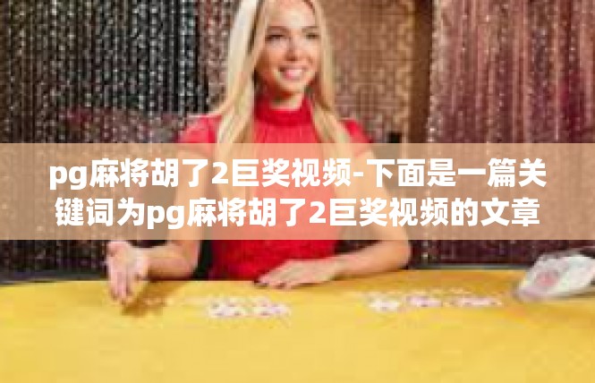 pg麻将胡了2巨奖视频-下面是一篇关键词为pg麻将胡了2巨奖视频的文章内容，pg麻将胡了2巨奖视频