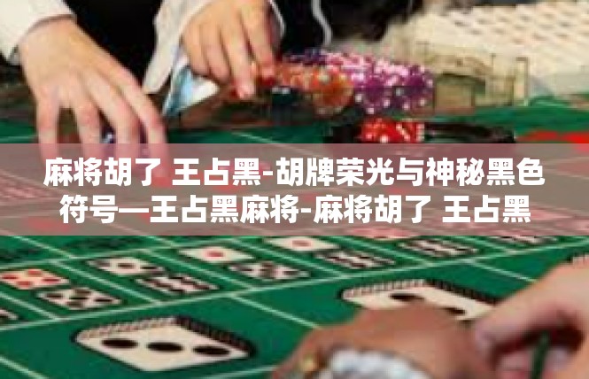 麻将胡了 王占黑-胡牌荣光与神秘黑色符号—王占黑麻将-麻将胡了 王占黑