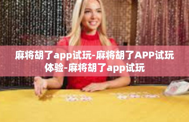 麻将胡了app试玩-麻将胡了APP试玩体验-麻将胡了app试玩