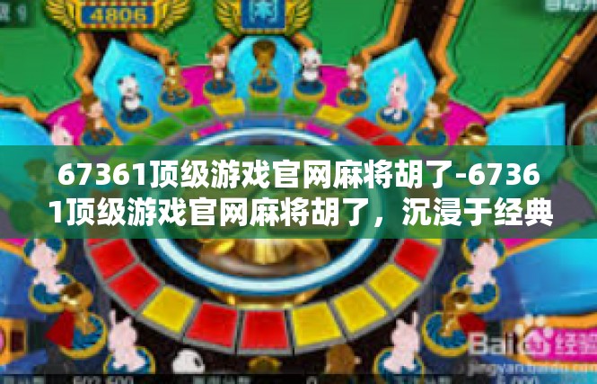 67361顶级游戏官网麻将胡了-67361顶级游戏官网麻将胡了，沉浸于经典与欢乐的世界-67361顶级游戏官网麻将胡了