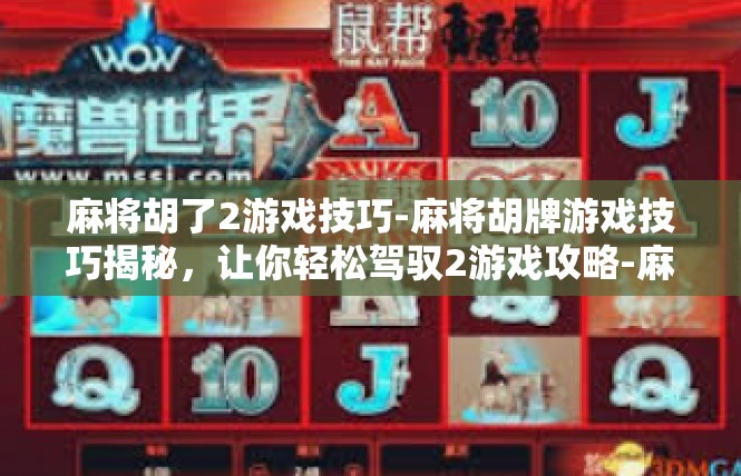 麻将胡了2游戏技巧-麻将胡牌游戏技巧揭秘，让你轻松驾驭2游戏攻略-麻将胡了2游戏技巧