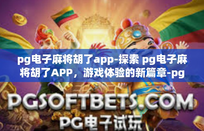 pg电子麻将胡了app-探索 pg电子麻将胡了APP，游戏体验的新篇章-pg电子麻将胡了app