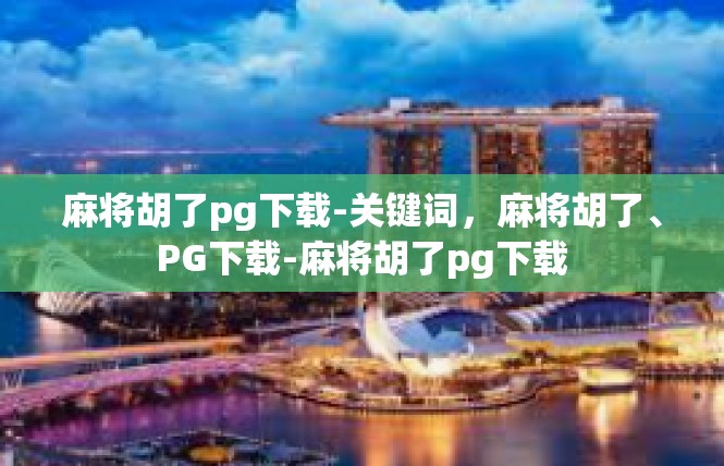 麻将胡了pg下载-关键词，麻将胡了、PG下载-麻将胡了pg下载