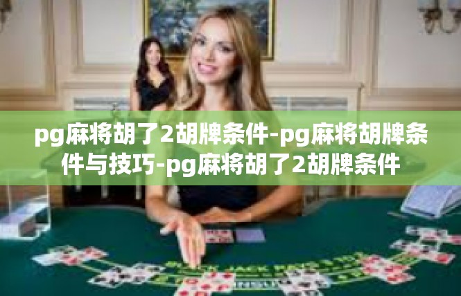 pg麻将胡了2胡牌条件-pg麻将胡牌条件与技巧-pg麻将胡了2胡牌条件