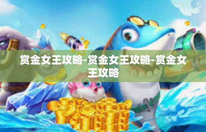 赏金女王攻略-赏金女王攻略-赏金女王攻略