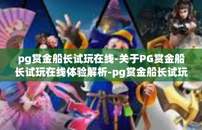 pg赏金船长试玩在线-关于PG赏金船长试玩在线体验解析-pg赏金船长试玩在线