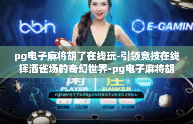 pg电子麻将胡了在线玩-引领竞技在线挥洒雀场的奇幻世界-pg电子麻将胡了在线玩