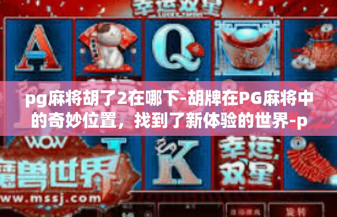 pg麻将胡了2在哪下-胡牌在PG麻将中的奇妙位置，找到了新体验的世界-pg麻将胡了2在哪下