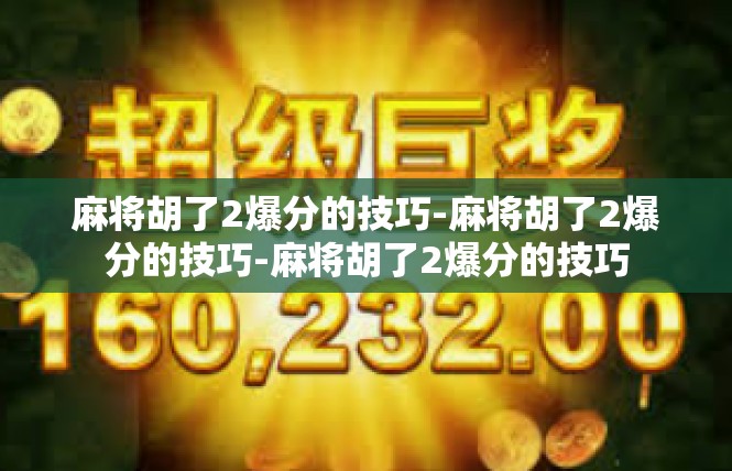 麻将胡了2爆分的技巧-麻将胡了2爆分的技巧-麻将胡了2爆分的技巧