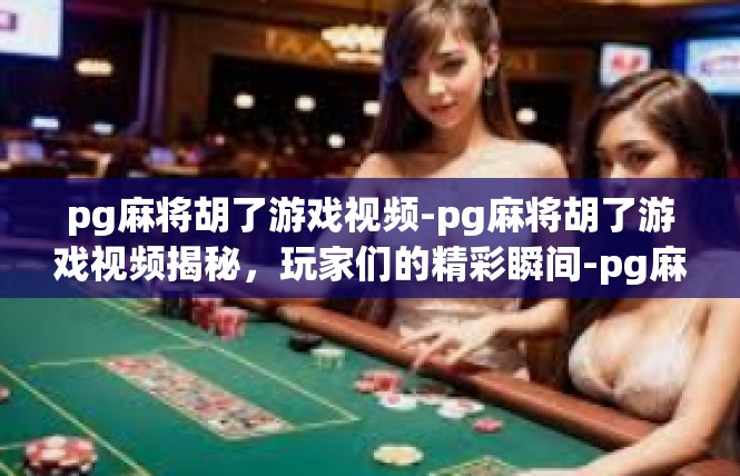 pg麻将胡了游戏视频-pg麻将胡了游戏视频揭秘，玩家们的精彩瞬间-pg麻将胡了游戏视频