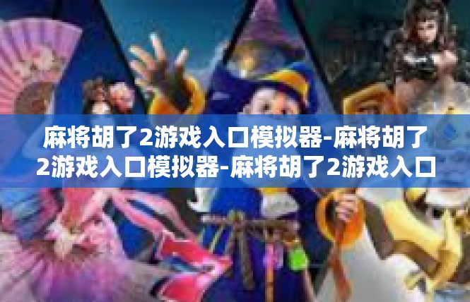 麻将胡了2游戏入口模拟器-麻将胡了2游戏入口模拟器-麻将胡了2游戏入口模拟器