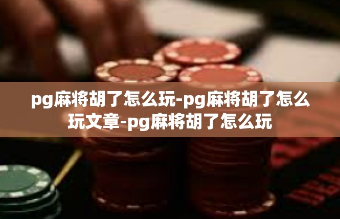 pg麻将胡了怎么玩-pg麻将胡了怎么玩文章-pg麻将胡了怎么玩