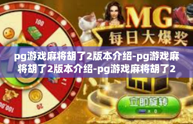 pg游戏麻将胡了2版本介绍-pg游戏麻将胡了2版本介绍-pg游戏麻将胡了2版本介绍