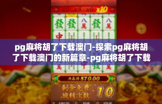 pg麻将胡了下载澳门-探索pg麻将胡了下载澳门的新篇章-pg麻将胡了下载澳门