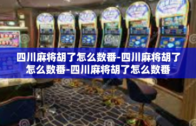 四川麻将胡了怎么数番-四川麻将胡了怎么数番-四川麻将胡了怎么数番