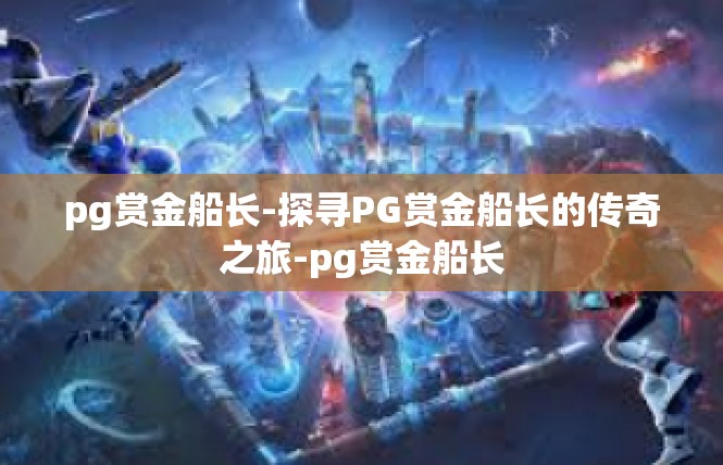 pg赏金船长-探寻PG赏金船长的传奇之旅-pg赏金船长