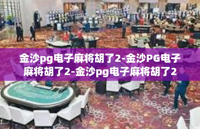 金沙pg电子麻将胡了2-金沙PG电子麻将胡了2-金沙pg电子麻将胡了2