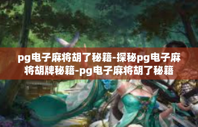 pg电子麻将胡了秘籍-探秘pg电子麻将胡牌秘籍-pg电子麻将胡了秘籍