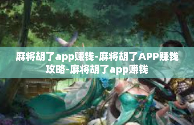 麻将胡了app赚钱-麻将胡了APP赚钱攻略-麻将胡了app赚钱
