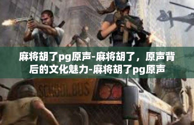 麻将胡了pg原声-麻将胡了，原声背后的文化魅力-麻将胡了pg原声
