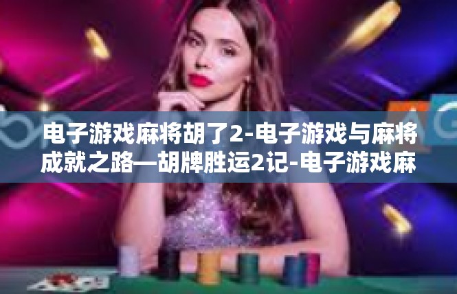 电子游戏麻将胡了2-电子游戏与麻将成就之路—胡牌胜运2记-电子游戏麻将胡了2