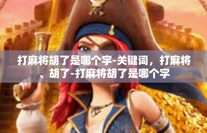 打麻将胡了是哪个字-关键词，打麻将、胡了-打麻将胡了是哪个字