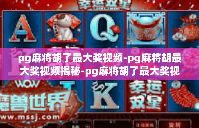 pg麻将胡了最大奖视频-pg麻将胡最大奖视频揭秘-pg麻将胡了最大奖视频