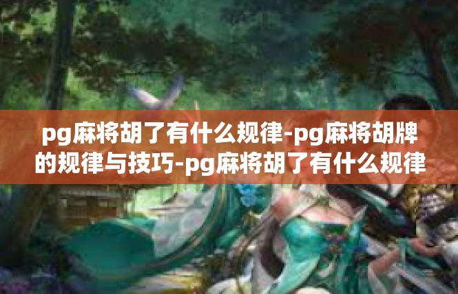 pg麻将胡了有什么规律-pg麻将胡牌的规律与技巧-pg麻将胡了有什么规律