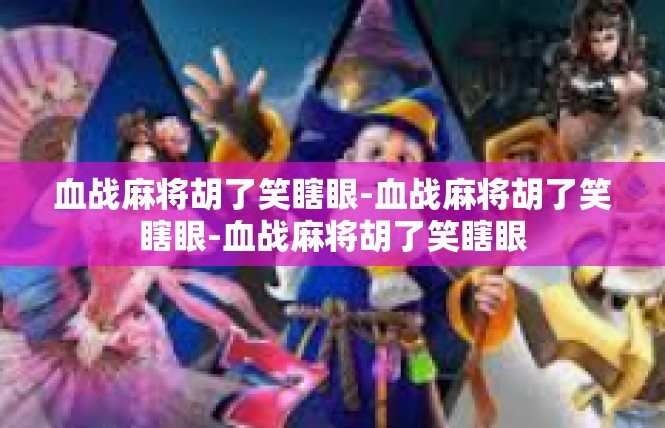 血战麻将胡了笑瞎眼-血战麻将胡了笑瞎眼-血战麻将胡了笑瞎眼