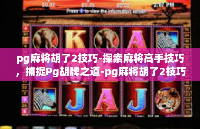 pg麻将胡了2技巧-探索麻将高手技巧，捕捉Pg胡牌之道-pg麻将胡了2技巧