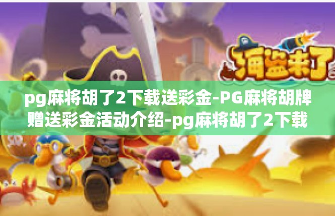 pg麻将胡了2下载送彩金-PG麻将胡牌赠送彩金活动介绍-pg麻将胡了2下载送彩金