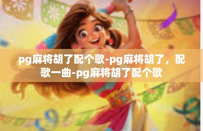 pg麻将胡了配个歌-pg麻将胡了，配歌一曲-pg麻将胡了配个歌