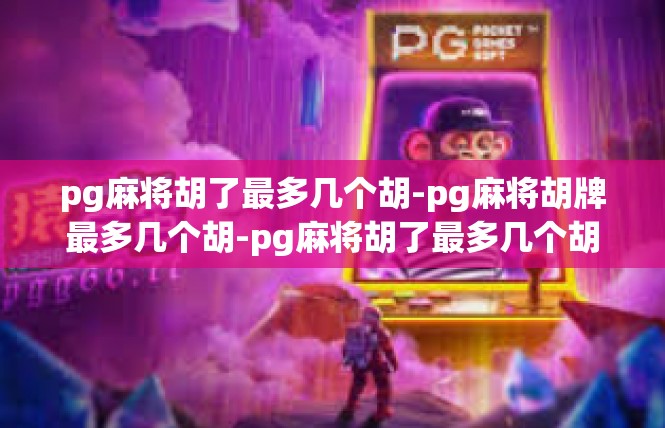 pg麻将胡了最多几个胡-pg麻将胡牌最多几个胡-pg麻将胡了最多几个胡