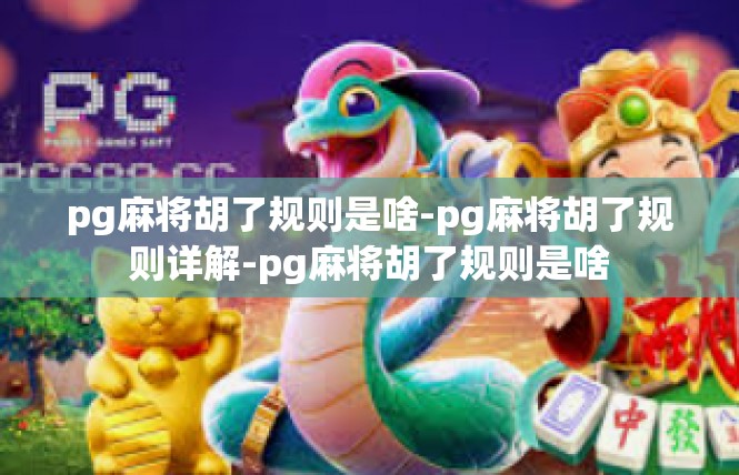 pg麻将胡了规则是啥-pg麻将胡了规则详解-pg麻将胡了规则是啥