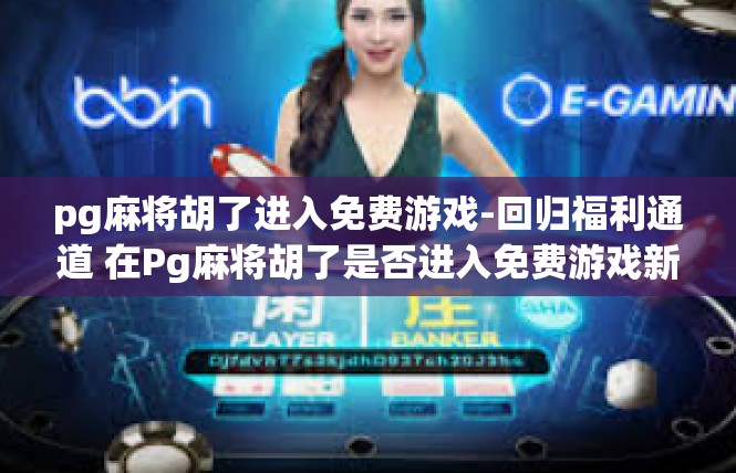 pg麻将胡了进入免费游戏-回归福利通道 在Pg麻将胡了是否进入免费游戏新征程-pg麻将胡了进入免费游戏