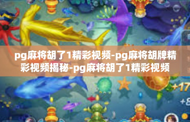 pg麻将胡了1精彩视频-pg麻将胡牌精彩视频揭秘-pg麻将胡了1精彩视频